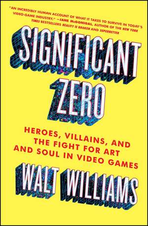 Significant Zero: Heroes, Villains, and the Fight for Art and Soul in Video Games de Walt Williams