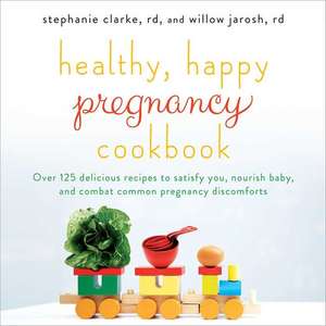 Healthy, Happy Pregnancy Cookbook: 130 Delicious Recipes to Satisfy You, Nourish Baby, and Combat Common Pregnancy Discomforts de Stephanie Clarke