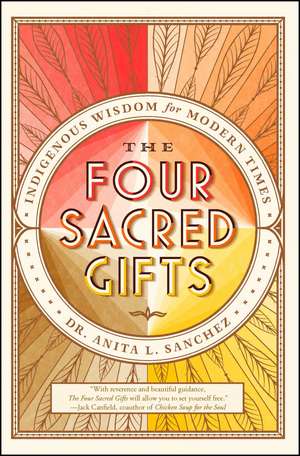 The Four Sacred Gifts: Indigenous Wisdom for Modern Times de Dr Anita L. Sanchez