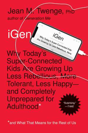 iGen: Why Today's Super-Connected Kids Are Growing Up Less Rebellious, More Tolerant, Less Happy--and Completely Unprepared for Adulthood--and What That Means for the Rest of Us de Jean M. Twenge PhD