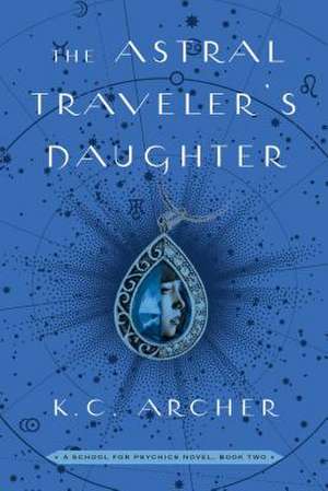 The Astral Traveler's Daughter: A School for Psychics Novel, Book Two de K. C. Archer