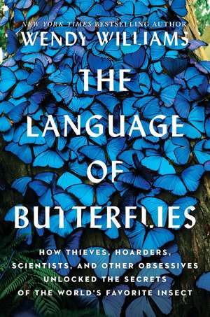 The Language of Butterflies: How Thieves, Hoarders, Scientists, and Other Obsessives Unlocked the Secrets of the World's Favorite Insect de Wendy Williams