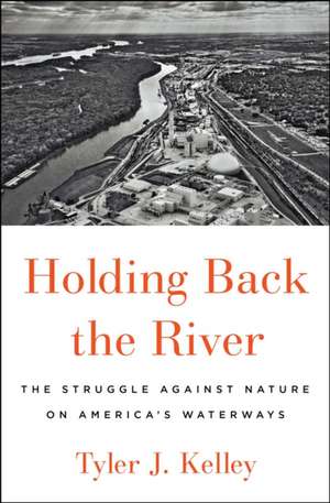 Holding Back the River: The Struggle Against Nature on America's Waterways de Tyler J. Kelley