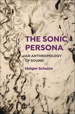 The Sonic Persona: An Anthropology of Sound de Professor Holger Schulze