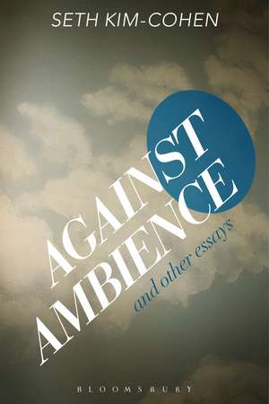 Against Ambience and Other Essays de Seth Kim-Cohen