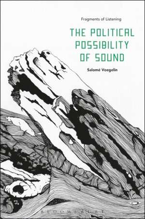 The Political Possibility of Sound: Fragments of Listening de Dr Salomé Voegelin