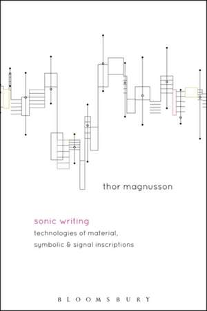 Sonic Writing: Technologies of Material, Symbolic, and Signal Inscriptions de Professor Thor Magnusson