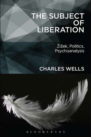 The Subject of Liberation: Zizek, Politics, Psychoanalysis de Charles Wells