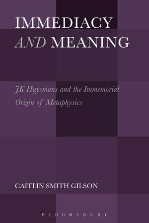 Immediacy and Meaning: J. K. Huysmans and the Immemorial Origin of Metaphysics de Dr. Caitlin Smith Gilson