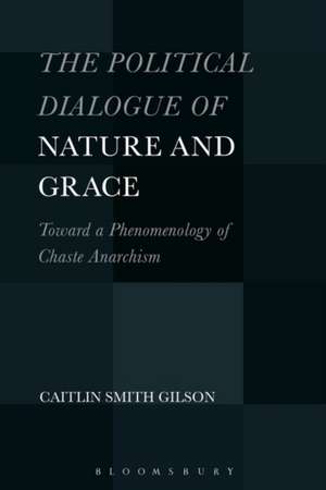 The Political Dialogue of Nature and Grace: Toward a Phenomenology of Chaste Anarchism de Dr. Caitlin Smith Gilson