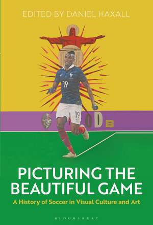 Picturing the Beautiful Game: A History of Soccer in Visual Culture and Art de Dr. Daniel Haxall