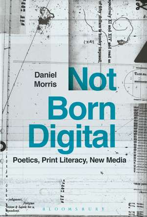 Not Born Digital: Poetics, Print Literacy, New Media de Professor Daniel Morris