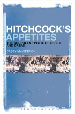 Hitchcock's Appetites: The Corpulent Plots of Desire and Dread de Casey McKittrick