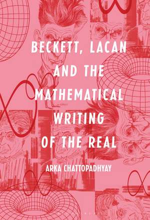 Beckett, Lacan and the Mathematical Writing of the Real de Arka Chattopadhyay