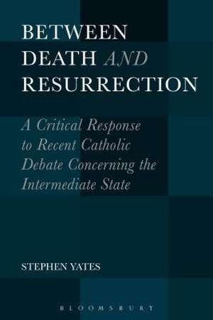 Between Death and Resurrection: A Critical Response to Recent Catholic Debate Concerning the Intermediate State de Dr. Stephen Yates