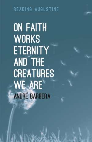 On Faith, Works, Eternity and the Creatures We Are de André Barbera