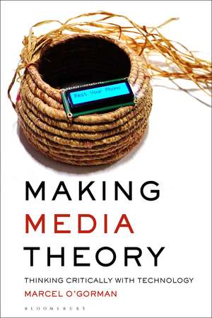 Making Media Theory: Thinking Critically with Technology de Marcel O’Gorman