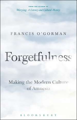 Forgetfulness: Making the Modern Culture of Amnesia de Professor Francis O'Gorman