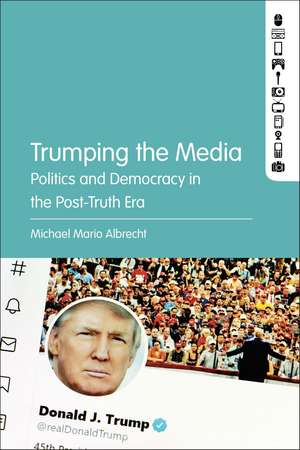 Trumping the Media: Politics and Democracy in the Post-Truth Era de Michael Mario Albrecht