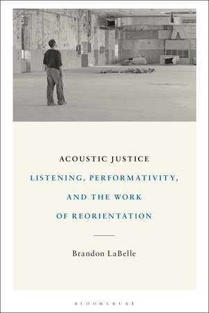 Acoustic Justice: Listening, Performativity, and the Work of Reorientation de Brandon LaBelle