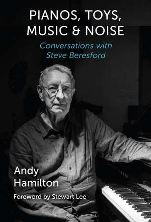 Pianos, Toys, Music and Noise: Conversations with Steve Beresford de Andy Hamilton