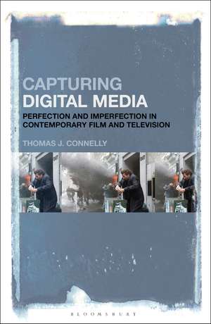 Capturing Digital Media: Perfection and Imperfection in Contemporary Film and Television de Thomas J. Connelly