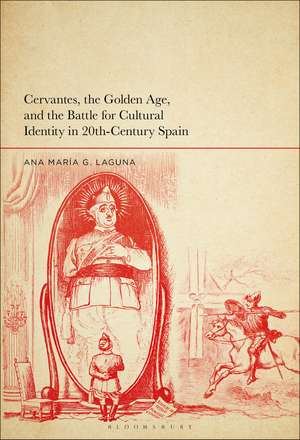 Cervantes, the Golden Age, and the Battle for Cultural Identity in 20th-Century Spain de Professor or Dr. Ana María G. Laguna