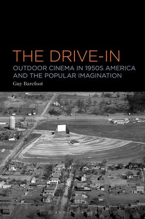 The Drive-In: Outdoor Cinema in 1950s America and the Popular Imagination de Dr Guy Barefoot