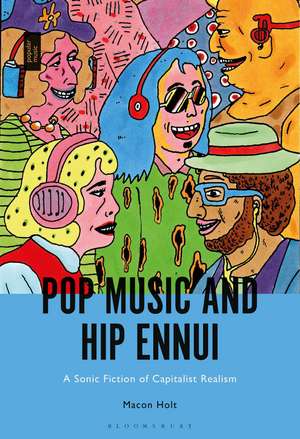 Pop Music and Hip Ennui: A Sonic Fiction of Capitalist Realism de Macon Holt