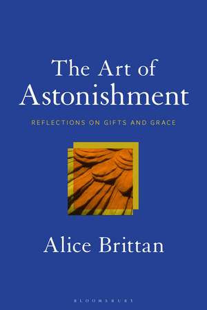 The Art of Astonishment: Reflections on Gifts and Grace de Professor or Dr. Alice Brittan