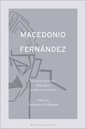 Macedonio Fernández: Between Literature, Philosophy, and the Avant-Garde de Dr. Federico Fridman