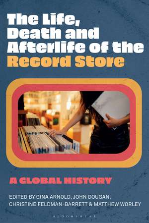 The Life, Death, and Afterlife of the Record Store: A Global History de Gina Arnold