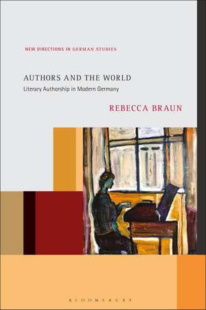 Authors and the World: Literary Authorship in Modern Germany de Dr. Rebecca Braun