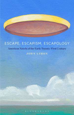 Escape, Escapism, Escapology: American Novels of the Early Twenty-First Century de Professor John Limon