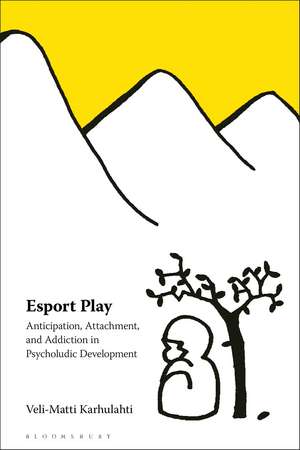 Esport Play: Anticipation, Attachment, and Addiction in Psycholudic Development de Veli-Matti Karhulahti