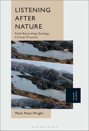 Listening After Nature: Field Recording, Ecology, Critical Practice de Dr. Mark Peter Wright