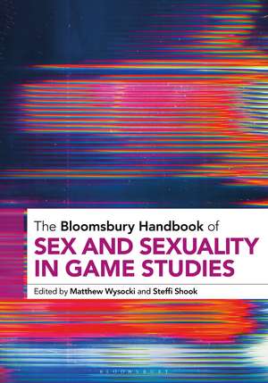 The Bloomsbury Handbook of Sex and Sexuality in Game Studies de Dr. Matthew Wysocki