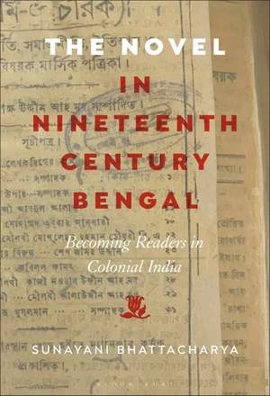 The Novel in Nineteenth-Century Bengal: Becoming Readers in Colonial India de Prof. or Dr. Sunayani Bhattacharya