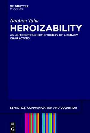 Heroizability: An Anthroposemiotic Theory of Literary Characters de Ibrahim Taha