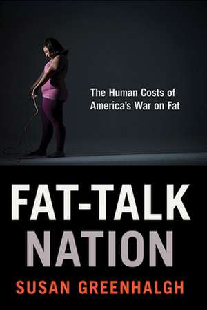 Fat–Talk Nation – The Human Costs of America′s War on Fat de Susan Greenhalgh