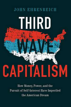 Third Wave Capitalism – How Money, Power, and the Pursuit of Self–Interest Have Imperiled the American Dream de John Ehrenreich