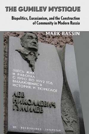 The Gumilev Mystique – Biopolitics, Eurasianism, and the Construction of Community in Modern Russia de Mark Bassin