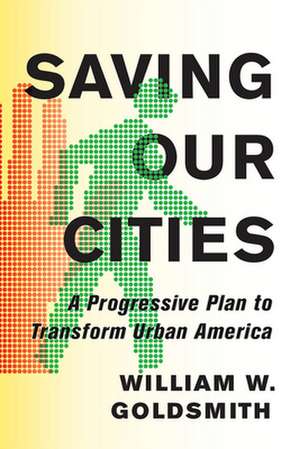 Saving Our Cities – A Progressive Plan to Transform Urban America de William W. Goldsmith