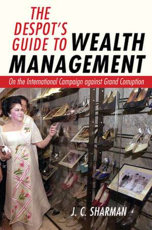 The Despot`s Guide to Wealth Management – On the International Campaign against Grand Corruption de J. C. Sharman