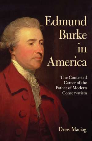 Edmund Burke in America – The Contested Career of the Father of Modern Conservatism de Drew Maciag