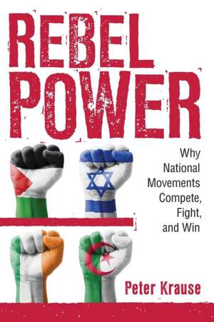 Rebel Power – Why National Movements Compete, Fight, and Win de Peter Krause