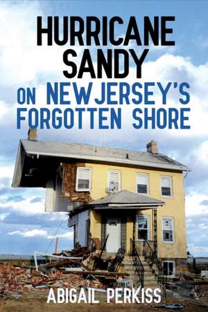 Hurricane Sandy on New Jersey`s Forgotten Shore de Abigail Perkiss