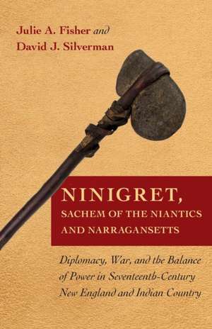 Ninigret, Sachem of the Niantics and Narraganset – Diplomacy, War, and the Balance of Power in Seventeenth–Century New England and Indian Country de Julie A. Fisher