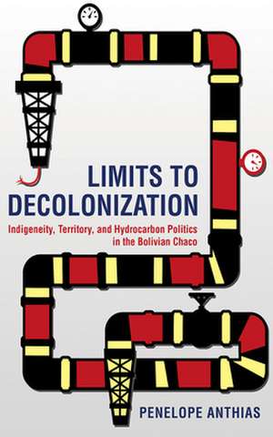 Limits to Decolonization – Indigeneity, Territory, and Hydrocarbon Politics in the Bolivian Chaco de Penelope Anthias