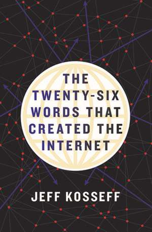 The Twenty–Six Words That Created the Internet de Jeff Kosseff